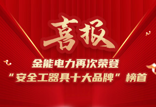 連續(xù)4年榮登“安全工器具十大品牌”榜首，金能電力品牌價(jià)值再躍升